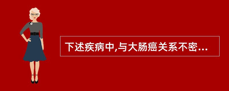 下述疾病中,与大肠癌关系不密切的是