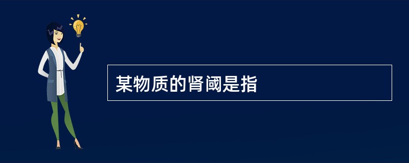 某物质的肾阈是指