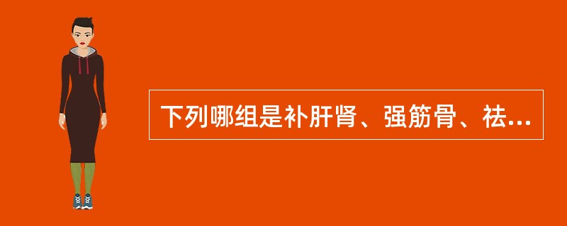 下列哪组是补肝肾、强筋骨、祛风湿的药物