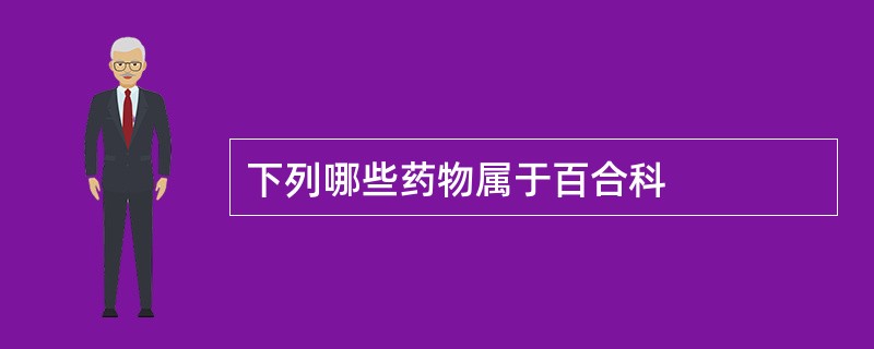 下列哪些药物属于百合科