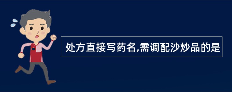 处方直接写药名,需调配沙炒品的是