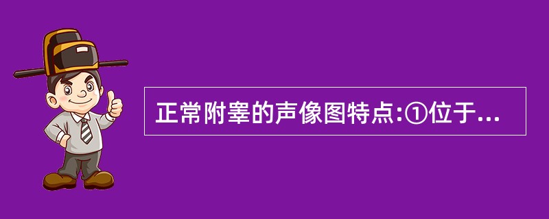 正常附睾的声像图特点:①位于睾丸上端和后缘略偏外侧呈新月形②位于睾丸的头侧前缘,