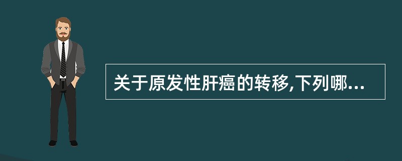 关于原发性肝癌的转移,下列哪项提法不正确?