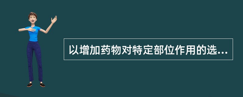 以增加药物对特定部位作用的选择性为目的,而进行结构修饰得到的药物有