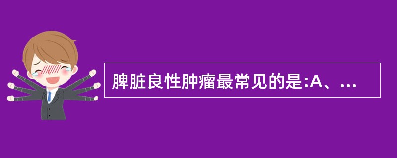 脾脏良性肿瘤最常见的是:A、囊肿B、纤维瘤C、海绵状血管瘤D、以上各项均不是 -