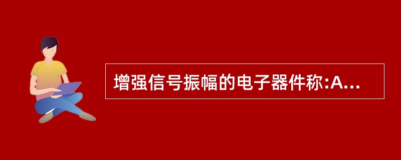 增强信号振幅的电子器件称:A、脉冲仪B、光栅C、放大器D、转换器