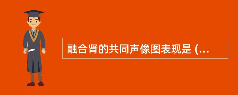 融合肾的共同声像图表现是 ( )A、双侧肾同侧连接融合,有各自的集合系统B、双侧