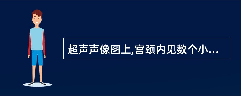 超声声像图上,宫颈内见数个小无回声区,后方回声加强,最可能的诊断为 ( )A、阴