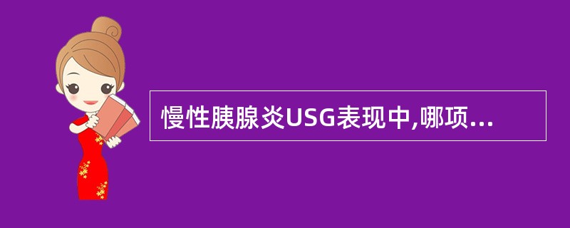 慢性胰腺炎USG表现中,哪项错误 ( )A、胰腺弥漫性增大B、胰腺外形不规则C、