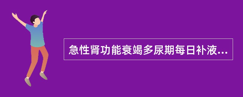 急性肾功能衰竭多尿期每日补液量相当于