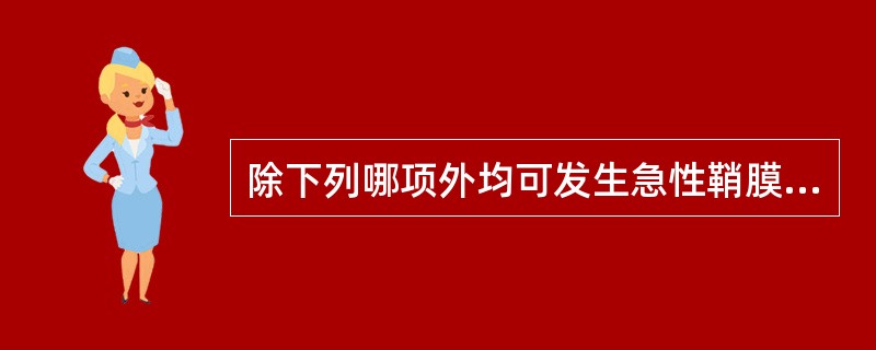 除下列哪项外均可发生急性鞘膜积液 ( )A、肿瘤B、睾丸及附睾的感染C、外伤D、