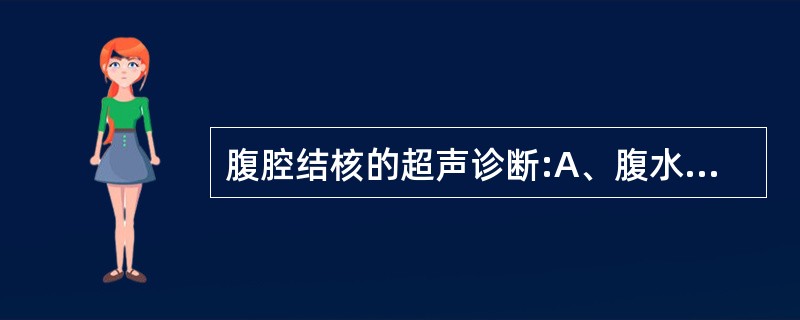 腹腔结核的超声诊断:A、腹水,有粘连带B、腹膜壁层增厚,肠壁浆膜层增厚C、大网膜