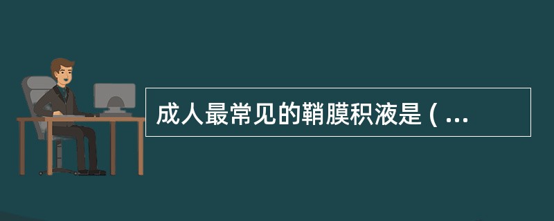 成人最常见的鞘膜积液是 ( )A、睾丸鞘膜积液B、精索鞘膜积液,交通型鞘膜积液C