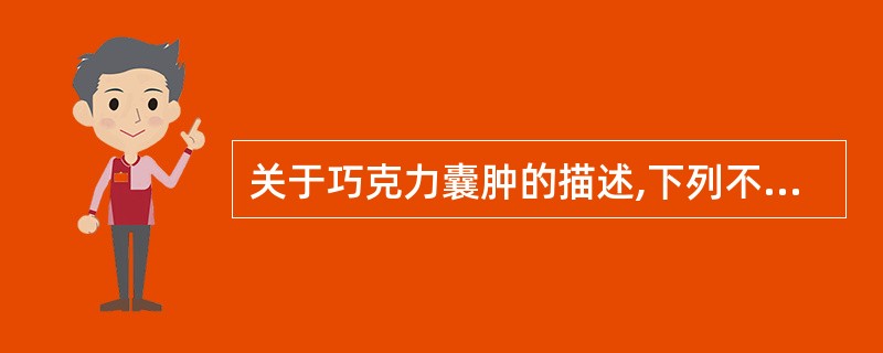 关于巧克力囊肿的描述,下列不正确的是A、多累及双侧卵巢B、囊肿直径多>5cmC、