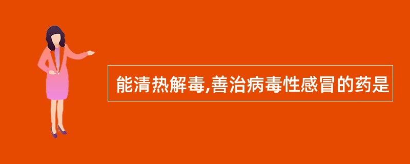 能清热解毒,善治病毒性感冒的药是