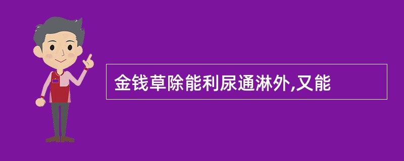 金钱草除能利尿通淋外,又能