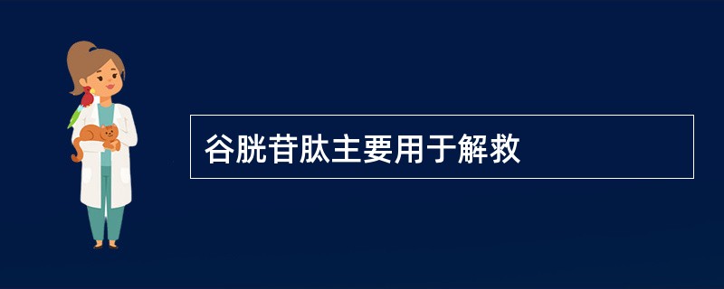 谷胱苷肽主要用于解救