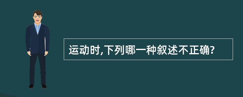 运动时,下列哪一种叙述不正确?