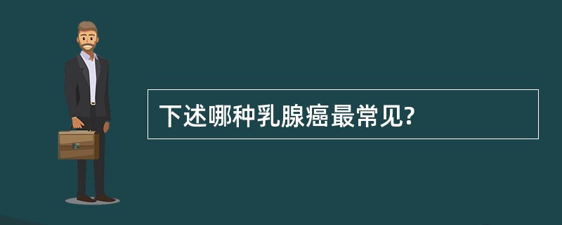 下述哪种乳腺癌最常见?