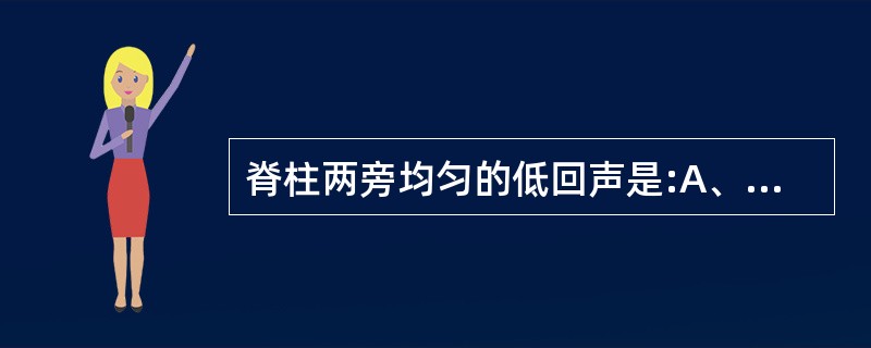 脊柱两旁均匀的低回声是:A、腰大肌B、肋骨C、充满粪便的肠襻D、肠液