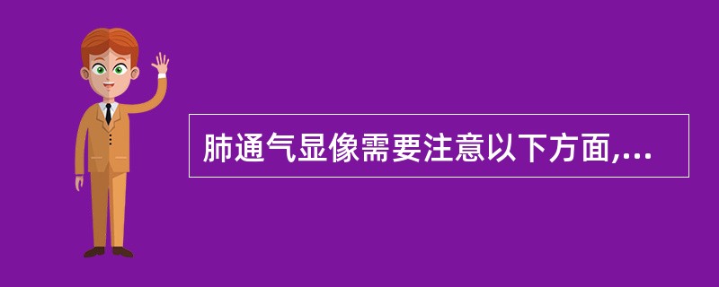 肺通气显像需要注意以下方面,除了A、受检者要练习空白吸入B、受检者吸入气溶胶时平