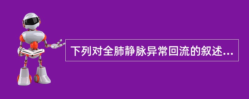 下列对全肺静脉异常回流的叙述哪一项是错误的A、四条肺静脉均不回流左心房B、肺静脉