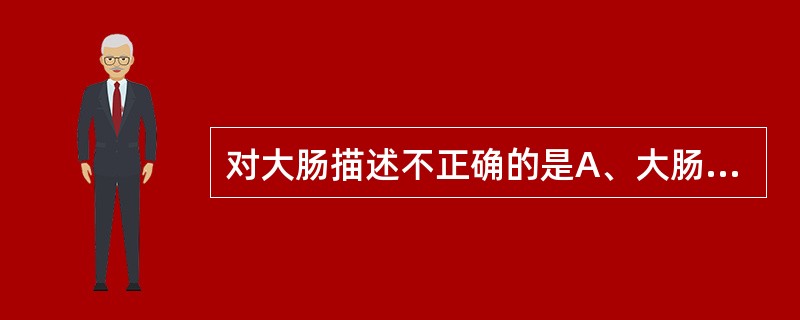 对大肠描述不正确的是A、大肠全长约1.5m的管状结构B、大肠包括盲肠、阑尾、直肠