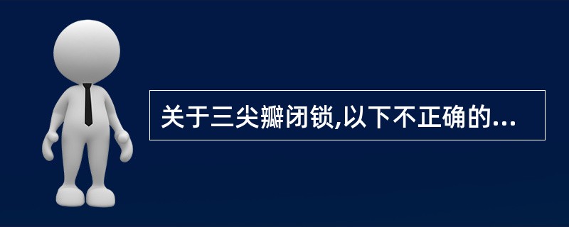 关于三尖瓣闭锁,以下不正确的是A、伴有房间隔缺损B、伴有室间隔缺损C、左心室发育