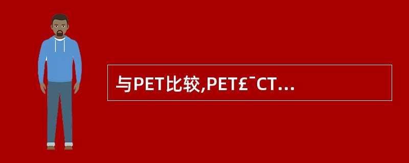 与PET比较,PET£¯CT其有的优势在于A、明显缩短检查时间B、提高诊断的准确