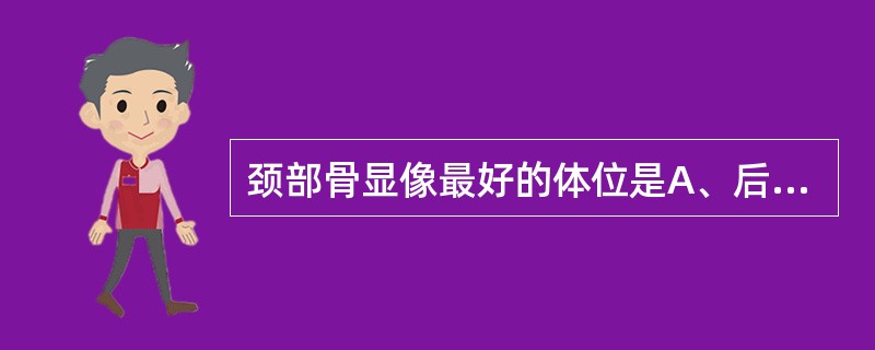 颈部骨显像最好的体位是A、后仰位B、前位C、后位D、右侧位E、左侧位