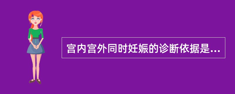 宫内宫外同时妊娠的诊断依据是:①有停经史、阴道出血、下腹痛病史②子宫增大,内见胎