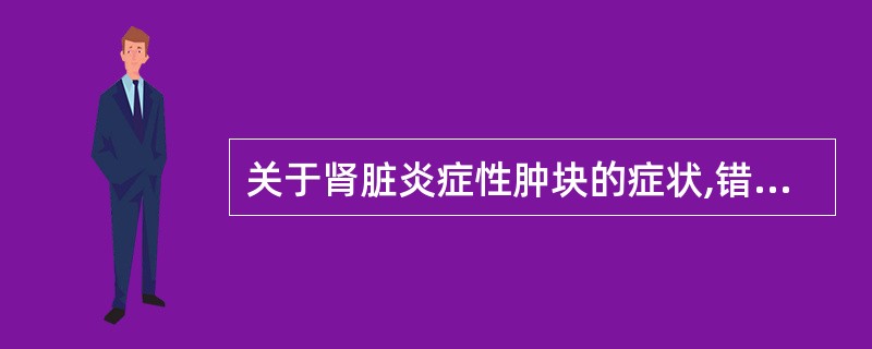 关于肾脏炎症性肿块的症状,错误的是 ( )A、低血糖B、胁腹部痛C、寒战D、发热