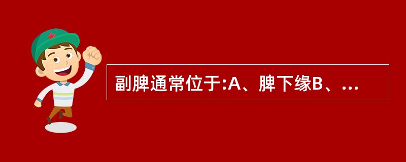 副脾通常位于:A、脾下缘B、肾附近C、脾门部D、脾的后面