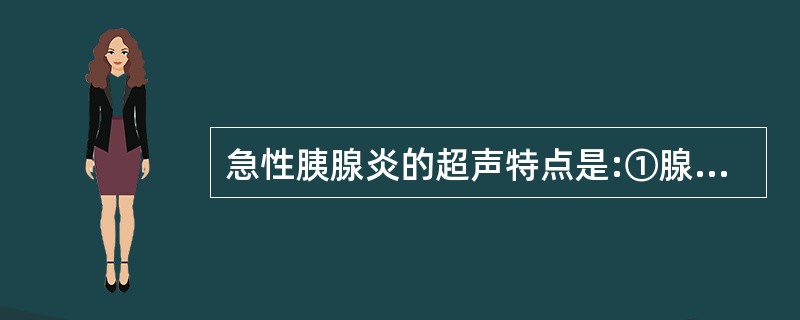 急性胰腺炎的超声特点是:①腺体弥漫性肿大②腺泡和腺管扩张③十二指肠闭锁A、①B、