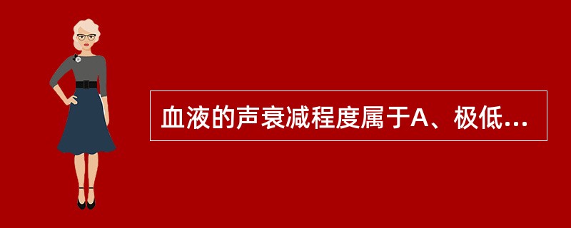 血液的声衰减程度属于A、极低B、较低C、低D、中等E、高