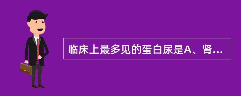 临床上最多见的蛋白尿是A、肾小球性蛋白尿B、肾小管性蛋白尿C、混合性蛋白尿D、溢
