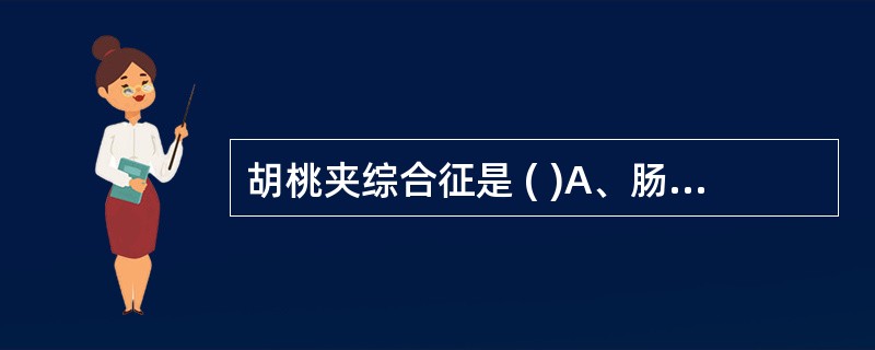 胡桃夹综合征是 ( )A、肠系膜下静脉受压迫综合征B、右肾静脉受压迫综合征C、左