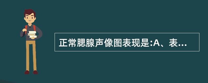 正常腮腺声像图表现是:A、表面光滑整齐,表面有一薄膜B、内回声呈均匀中低回声,内