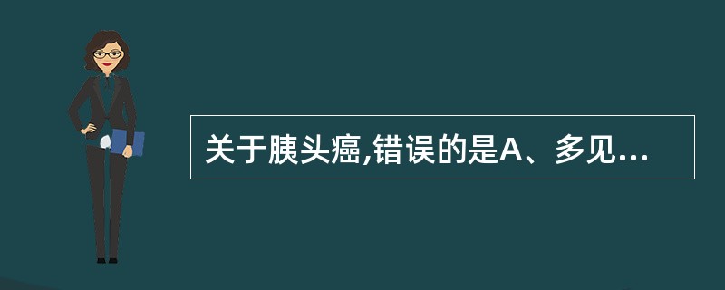 关于胰头癌,错误的是A、多见于中老年人B、有进行性黄疸C、门静脉可受压移位D、主