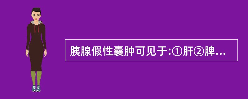 胰腺假性囊肿可见于:①肝②脾③纵隔④肠系膜⑤小网膜囊A、①②B、①②③C、①②③