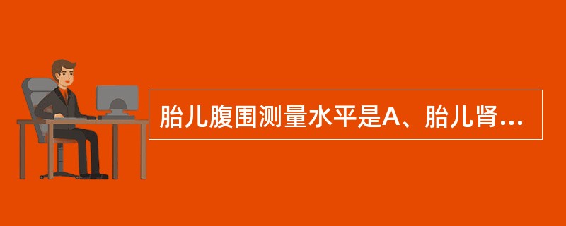 胎儿腹围测量水平是A、胎儿肾脏B、胎儿心脏C、胎儿胆囊D、脐静脉的门脉窦和胃E、