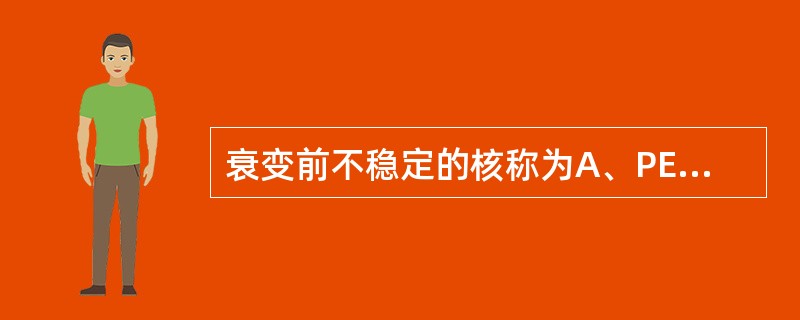 衰变前不稳定的核称为A、PETB、放射性核素发生器C、母核D、子核E、母牛 -