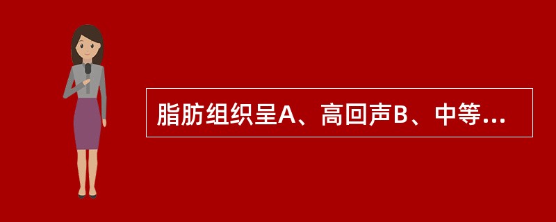 脂肪组织呈A、高回声B、中等回声C、低回声D、无回声