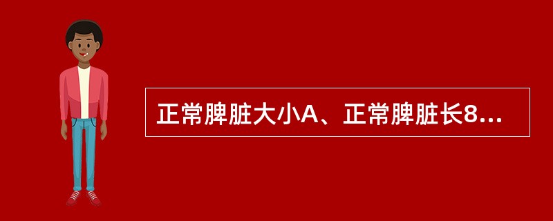 正常脾脏大小A、正常脾脏长8~10cm,宽4~6cm,厚2~3cm。B、正常脾脏