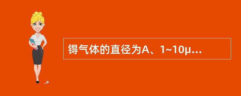 锝气体的直径为A、1~10μmB、5~10μmC、3~5μmD、2~20nmE、