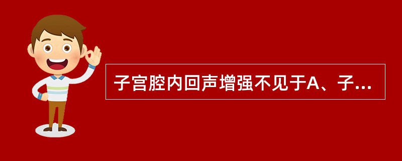 子宫腔内回声增强不见于A、子宫腺肌症B、妊娠物残留C、内膜息肉D、内膜肿物、增生