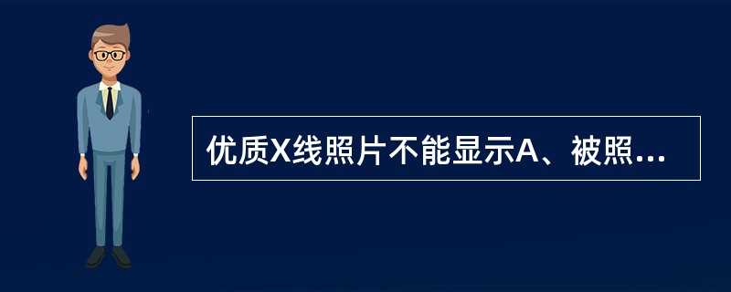 优质X线照片不能显示A、被照体的大小B、被照体的形态C、被照体的轮廓D、被照体的