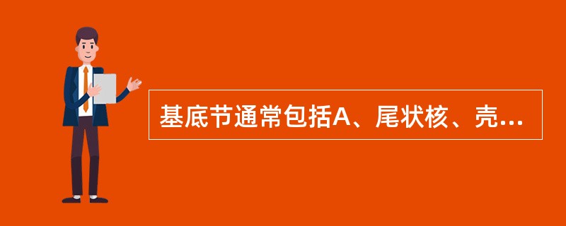 基底节通常包括A、尾状核、壳核、内囊、屏状核和杏仁核B、尾状核、壳核、内囊、屏状