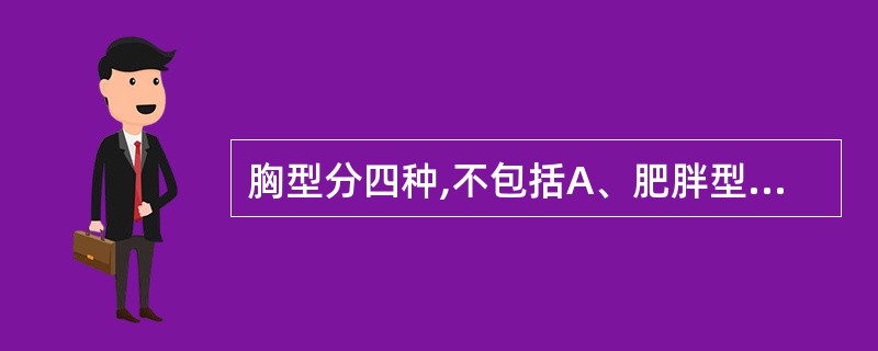 胸型分四种,不包括A、肥胖型B、一般型C、桶状型D、老年型E、小儿型