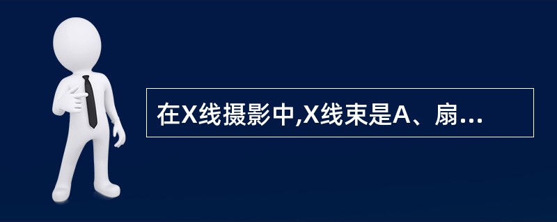 在X线摄影中,X线束是A、扇形束B、锥形束C、平行束D、聚集束E、笔形束